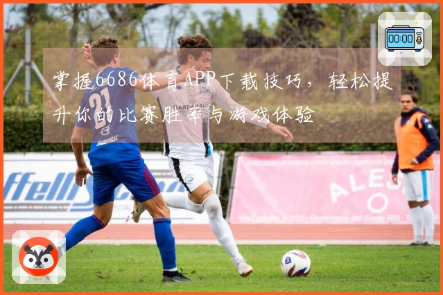 掌握6686体育APP下载技巧，轻松提升你的比赛胜率与游戏体验