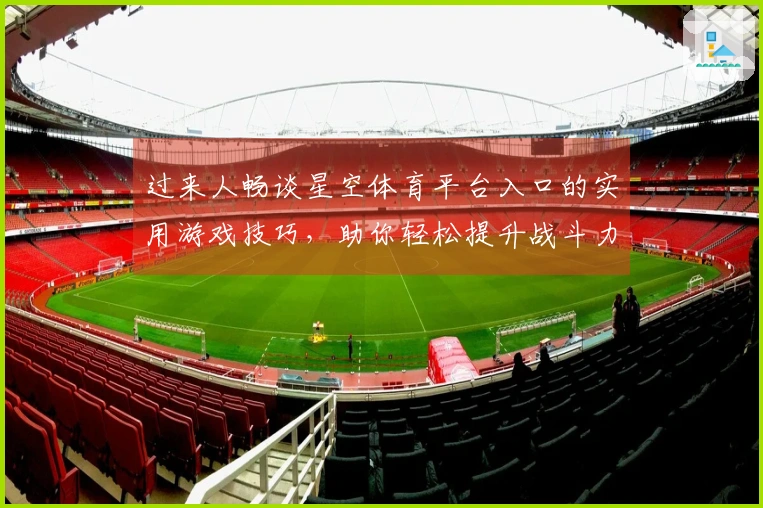 过来人畅谈星空体育平台入口的实用游戏技巧，助你轻松提升战斗力