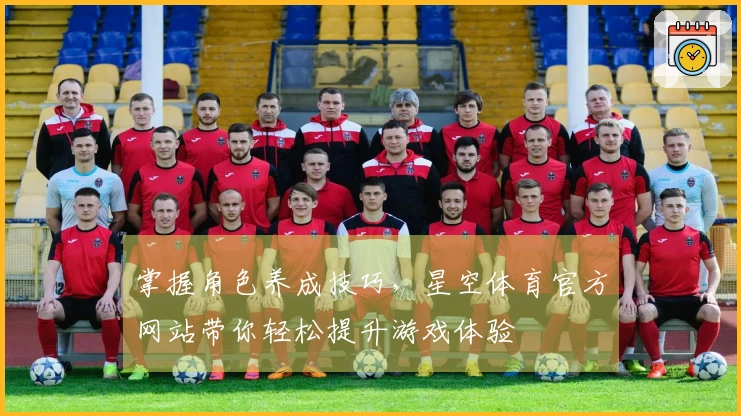 掌握角色养成技巧，星空体育官方网站带你轻松提升游戏体验