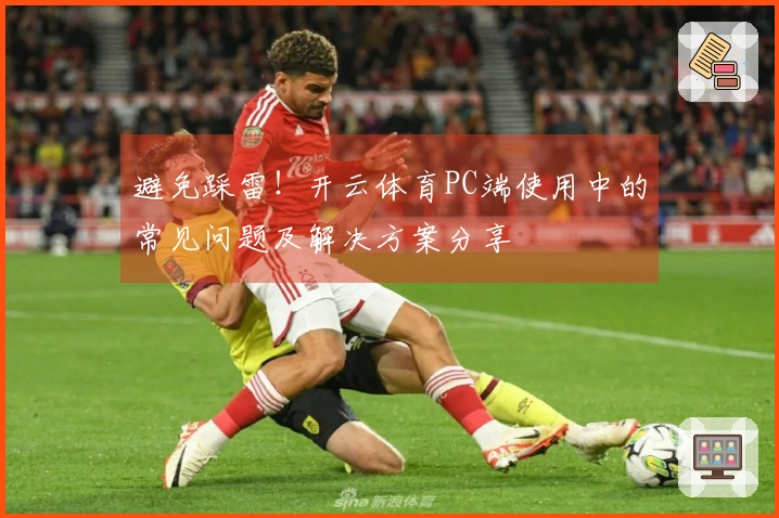 避免踩雷！开云体育PC端使用中的常见问题及解决方案分享