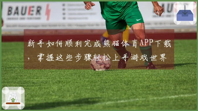 新手如何顺利完成熊猫体育APP下载，掌握这些步骤轻松上手游戏世界
