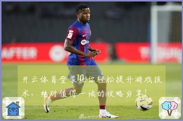 开云体育登录让你轻松提升游戏技术，绝对值得一试的攻略分享！