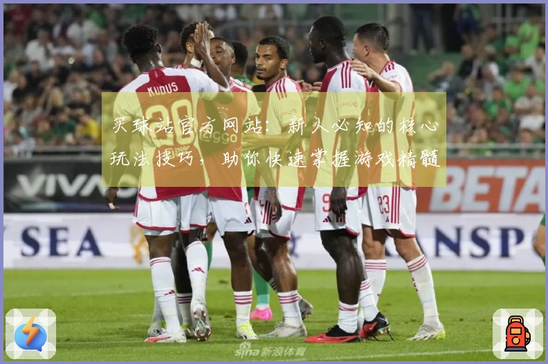 买球站官方网站：新人必知的核心玩法技巧，助你快速掌握游戏精髓，告别弯路！