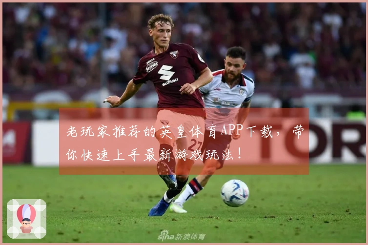 老玩家推荐的英皇体育APP下载，带你快速上手最新游戏玩法！
