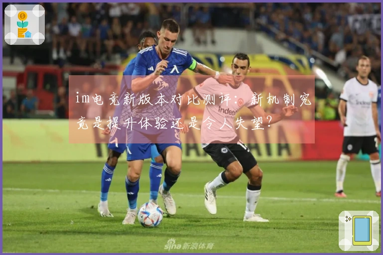 im电竞新版本对比测评：新机制究竟是提升体验还是令人失望？