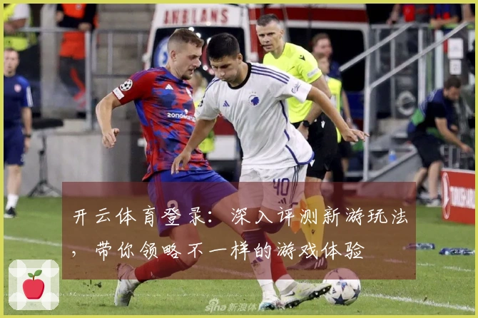 开云体育登录：深入评测新游玩法，带你领略不一样的游戏体验