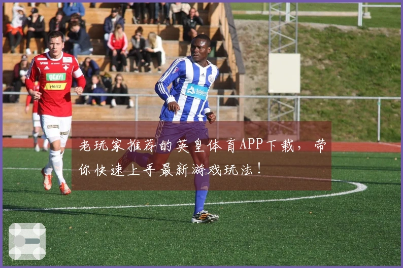 老玩家推荐的英皇体育APP下载，带你快速上手最新游戏玩法！