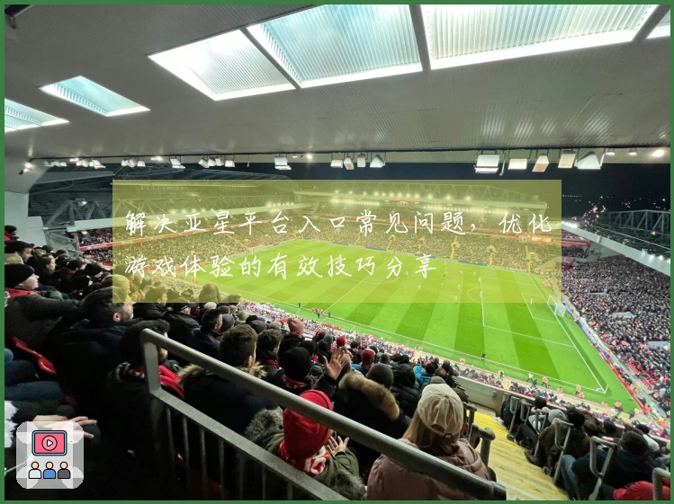 解决亚星平台入口常见问题，优化游戏体验的有效技巧分享