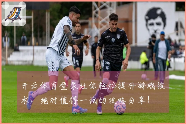 开云体育登录让你轻松提升游戏技术,绝对值得一试的攻略分享!