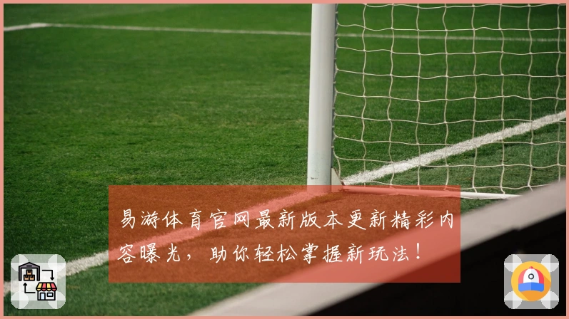 易游体育官网最新版本更新精彩内容曝光，助你轻松掌握新玩法！