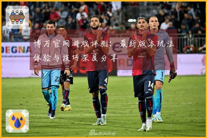 博万官网游戏评测：最新版本玩法体验与技巧深度分享