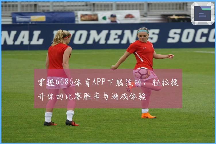 掌握6686体育APP下载技巧，轻松提升你的比赛胜率与游戏体验
