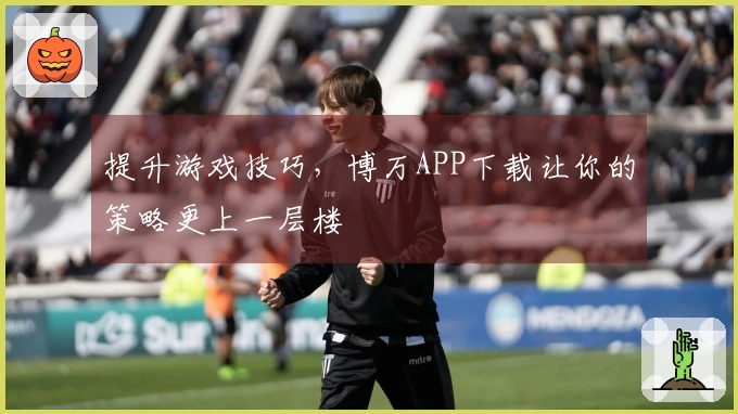 提升游戏技巧，博万APP下载让你的策略更上一层楼