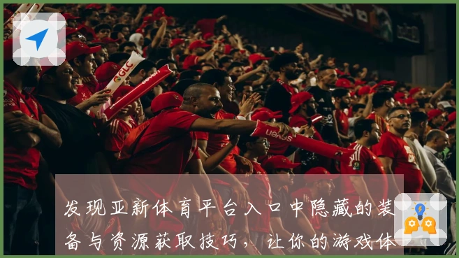 发现亚新体育平台入口中隐藏的装备与资源获取技巧，让你的游戏体验更上一层楼！