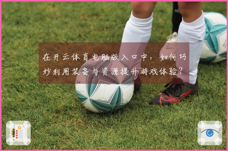 在开云体育电脑版入口中，如何巧妙利用装备与资源提升游戏体验？