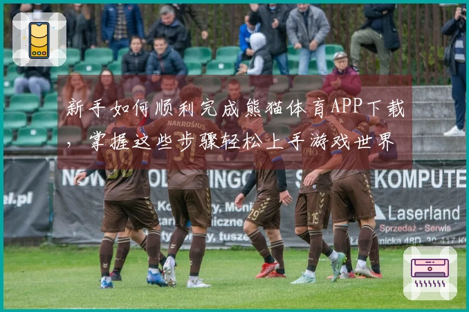 新手如何顺利完成熊猫体育APP下载，掌握这些步骤轻松上手游戏世界